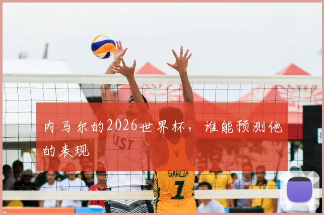 内马尔的2026世界杯，谁能预测他的表现